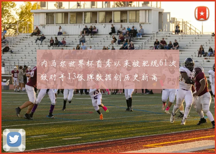 内马尔世界杯首秀以来被犯规61次致对手13张牌数据创历史新高