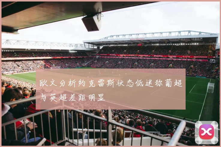 欧文分析约克雷斯状态低迷称葡超与英超差距明显