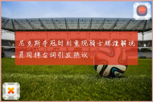 尼克斯夺冠时刻重现骑士辉煌解说员同样台词引发热议