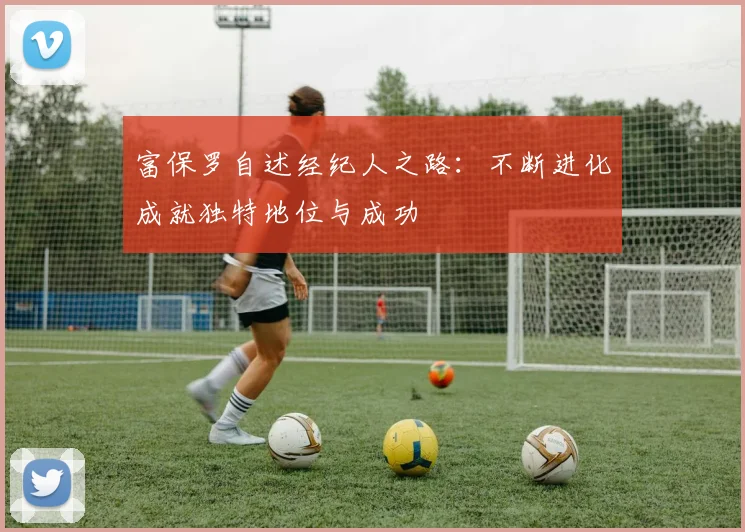 富保罗自述经纪人之路：不断进化成就独特地位与成功
