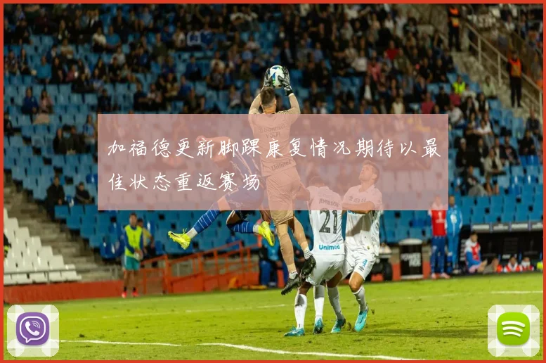 加福德更新脚踝康复情况期待以最佳状态重返赛场